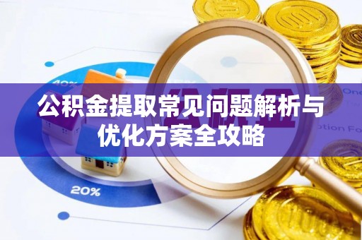 大兴公积金提取常见问题解析与优化方案全攻略