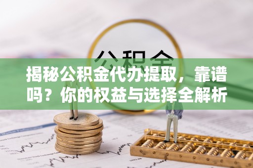 大兴揭秘公积金代办提取，靠谱吗？你的权益与选择全解析