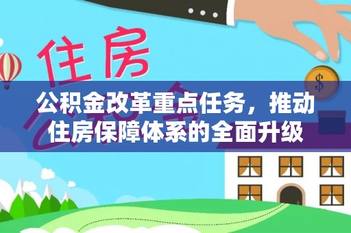 大兴公积金改革重点任务，推动住房保障体系的全面升级