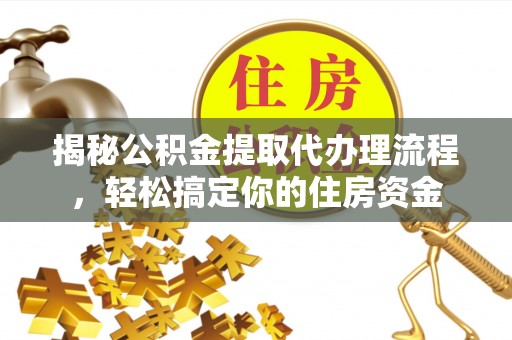 大兴揭秘公积金提取代办理流程，轻松搞定你的住房资金