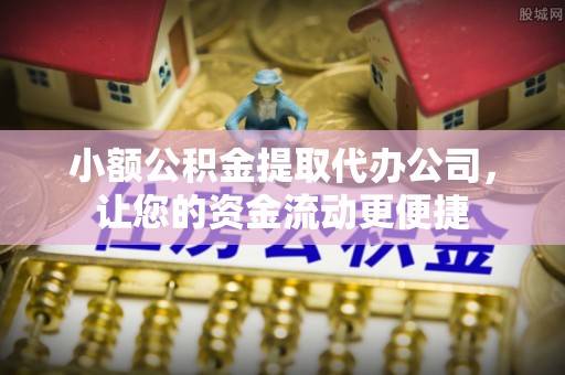 大兴小额公积金提取代办公司，让您的资金流动更便捷