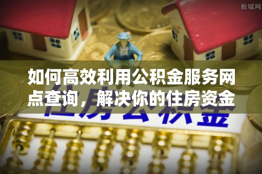 大兴如何高效利用公积金服务网点查询，解决你的住房资金难题
