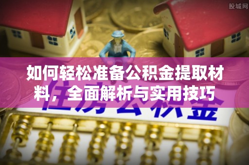 大兴如何轻松准备公积金提取材料，全面解析与实用技巧