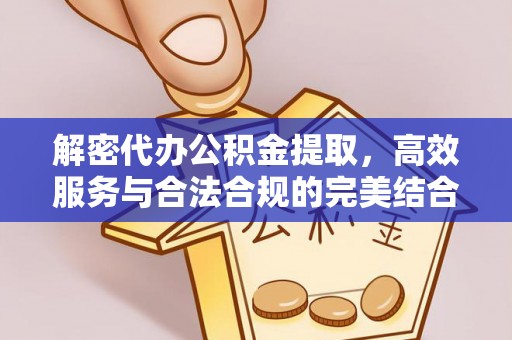 大兴解密代办公积金提取，高效服务与合法合规的完美结合