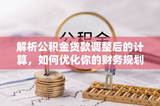 大兴解析公积金贷款调整后的计算，如何优化你的财务规划