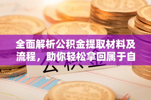 大兴全面解析公积金提取材料及流程，助你轻松拿回属于自己的钱