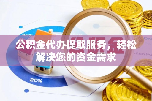 大兴公积金代办提取服务，轻松解决您的资金需求