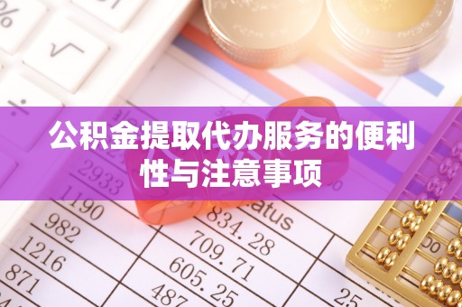 大兴公积金提取代办服务的便利性与注意事项