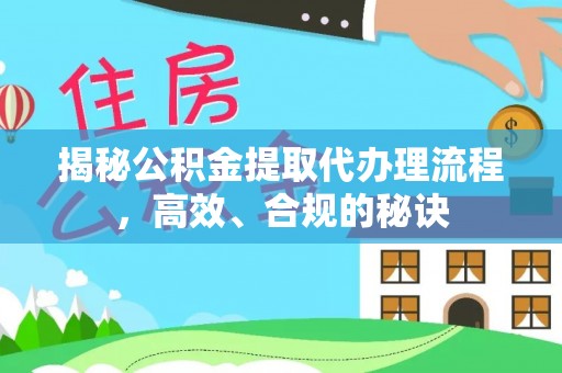 大兴揭秘公积金提取代办理流程，高效、合规的秘诀