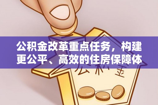 大兴公积金改革重点任务，构建更公平、高效的住房保障体系