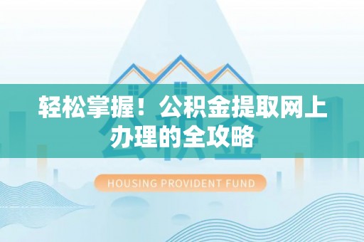 大兴轻松掌握！公积金提取网上办理的全攻略