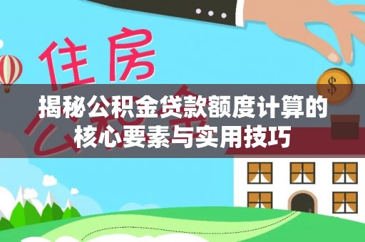 大兴揭秘公积金贷款额度计算的核心要素与实用技巧