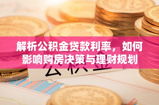 大兴解析公积金贷款利率，如何影响购房决策与理财规划
