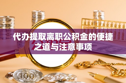 大兴代办提取离职公积金的便捷之道与注意事项