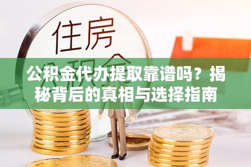 大兴公积金代办提取靠谱吗？揭秘背后的真相与选择指南