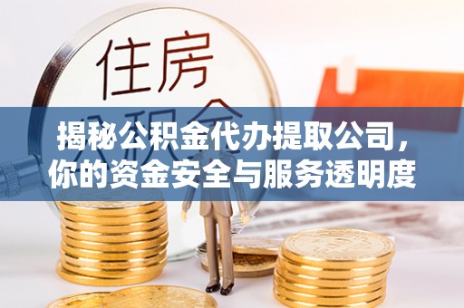 大兴揭秘公积金代办提取公司，你的资金安全与服务透明度指南