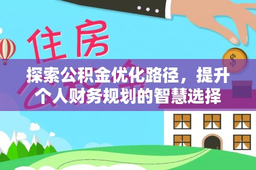 大兴探索公积金优化路径，提升个人财务规划的智慧选择