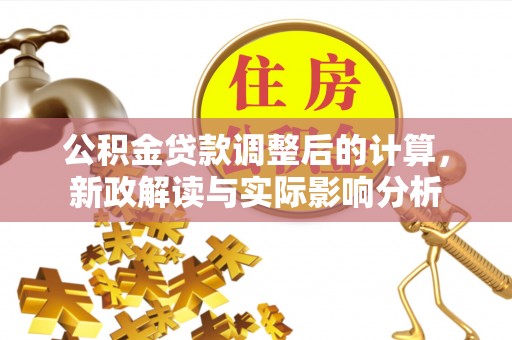 大兴公积金贷款调整后的计算，新政解读与实际影响分析