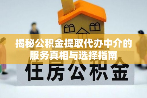 大兴揭秘公积金提取代办中介的服务真相与选择指南