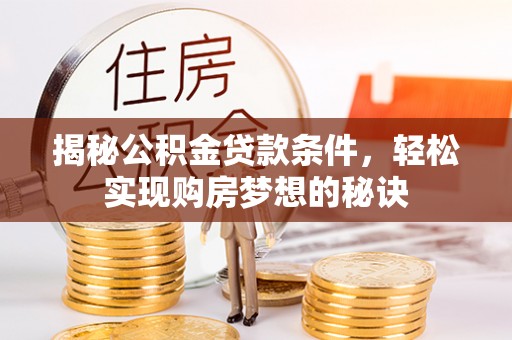 大兴揭秘公积金贷款条件，轻松实现购房梦想的秘诀