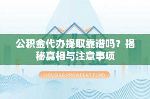 大兴公积金代办提取靠谱吗？揭秘真相与注意事项