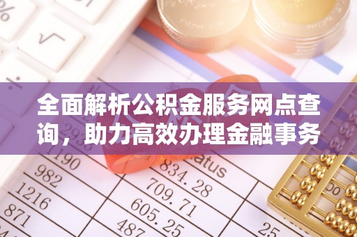 大兴全面解析公积金服务网点查询，助力高效办理金融事务