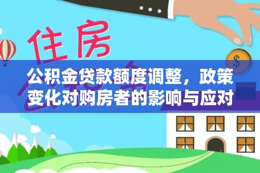 大兴公积金贷款额度调整，政策变化对购房者的影响与应对策略