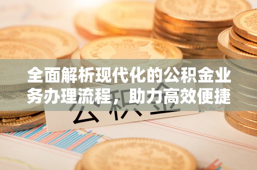 大兴全面解析现代化的公积金业务办理流程，助力高效便捷生活