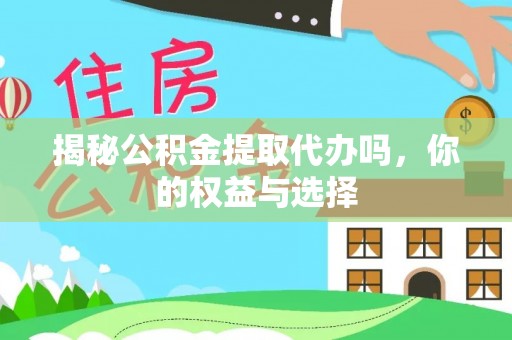大兴揭秘公积金提取代办吗，你的权益与选择