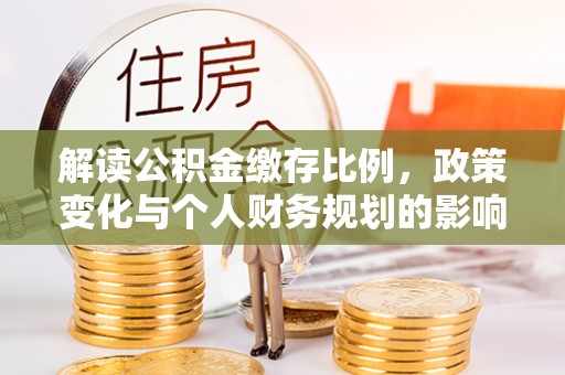 大兴解读公积金缴存比例，政策变化与个人财务规划的影响