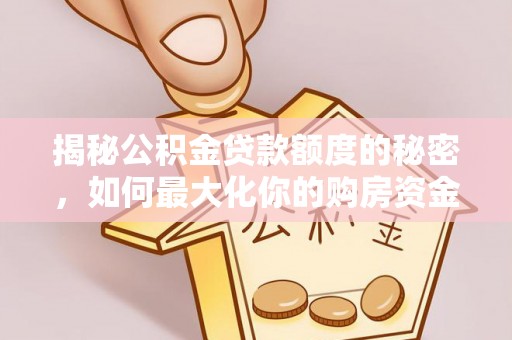 大兴揭秘公积金贷款额度的秘密，如何最大化你的购房资金