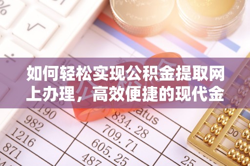 大兴如何轻松实现公积金提取网上办理，高效便捷的现代金融服务