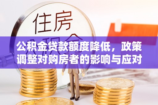 大兴公积金贷款额度降低，政策调整对购房者的影响与应对策略