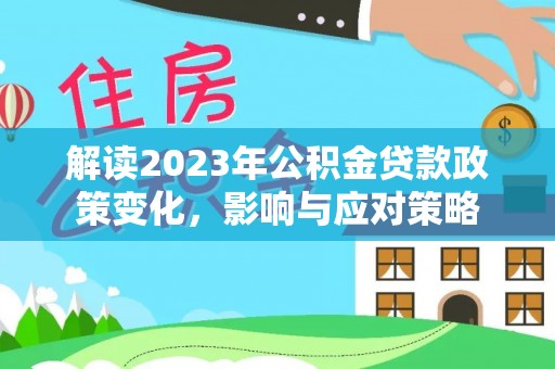 大兴解读2023年公积金贷款政策变化，影响与应对策略
