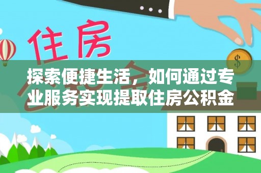 大兴探索便捷生活，如何通过专业服务实现提取住房公积金代办