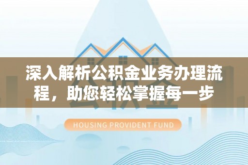 大兴深入解析公积金业务办理流程，助您轻松掌握每一步