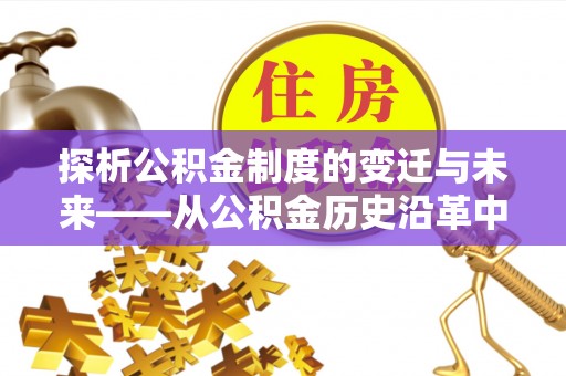 大兴探析公积金制度的变迁与未来——从公积金历史沿革中读懂社会福利发展