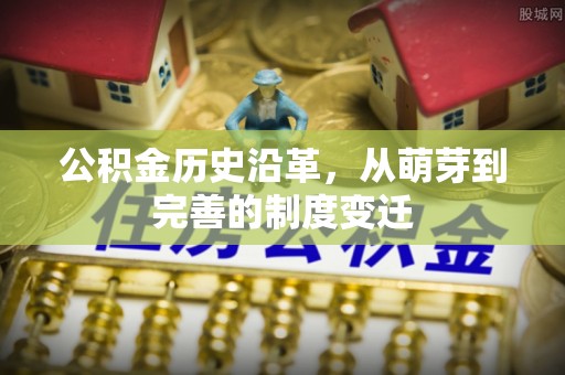 大兴公积金历史沿革，从萌芽到完善的制度变迁