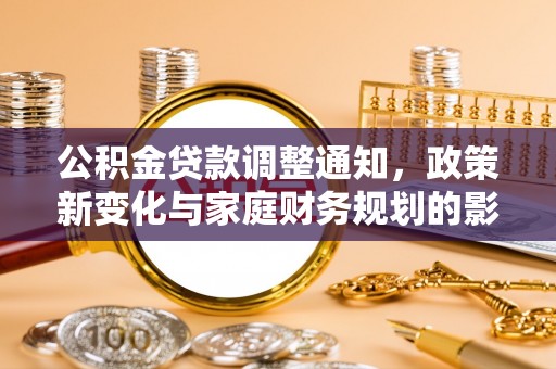大兴公积金贷款调整通知，政策新变化与家庭财务规划的影响