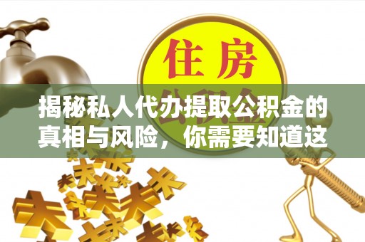 大兴揭秘私人代办提取公积金的真相与风险，你需要知道这些！
