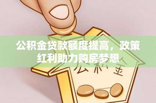 大兴公积金贷款额度提高，政策红利助力购房梦想