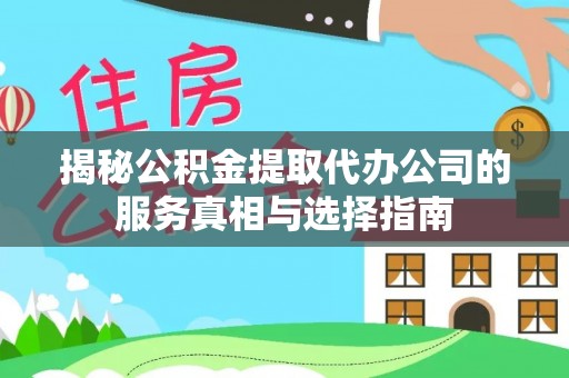 大兴揭秘公积金提取代办公司的服务真相与选择指南