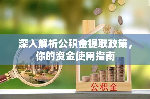 大兴深入解析公积金提取政策，你的资金使用指南