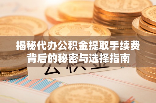 大兴揭秘代办公积金提取手续费背后的秘密与选择指南