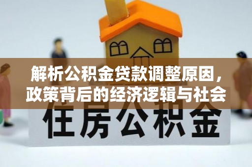 大兴解析公积金贷款调整原因，政策背后的经济逻辑与社会影响