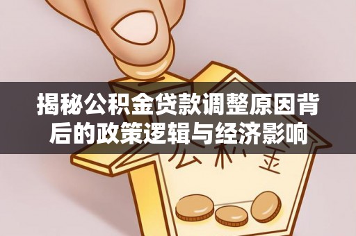 大兴揭秘公积金贷款调整原因背后的政策逻辑与经济影响