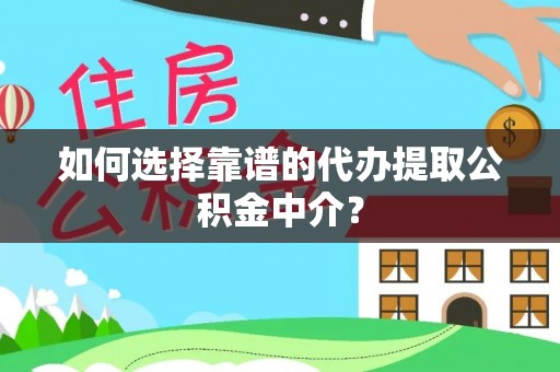 大兴如何选择靠谱的代办提取公积金中介？