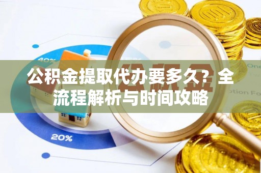 大兴公积金提取代办要多久？全流程解析与时间攻略