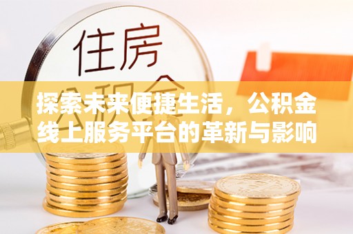 大兴探索未来便捷生活，公积金线上服务平台的革新与影响