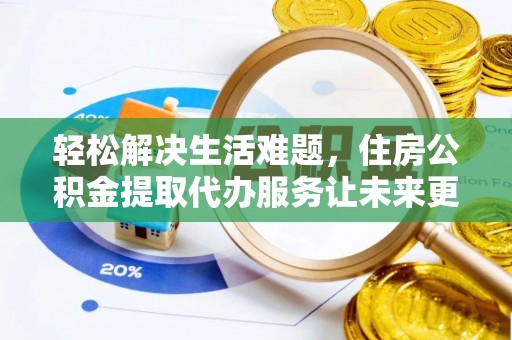 大兴轻松解决生活难题，住房公积金提取代办服务让未来更安心